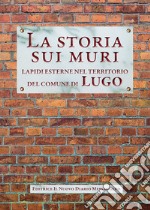 La storia sui muri. Lapidi esterne nel territorio del comune di Lugo libro