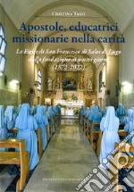 Apostole, educatrici missionarie nella carità. Le Figlie di San Francesco di Sales di Lugo dalla fondazione ai nostri giorni (1872-2022) libro