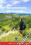 Ho camminato per le strade.... Un diario di viaggio e un racconto a tappe di escursioni e avventure in diocesi e nel circondario di Imola libro