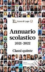 Annuario scolastico 2021-2022 Classi quinte. Liceo di Lugo libro