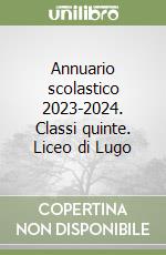 Annuario scolastico 2023-2024. Classi quinte. Liceo di Lugo libro