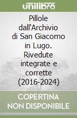 Pillole dall'Archivio di San Giacomo in Lugo. Rivedute integrate e corrette (2016-2024) libro