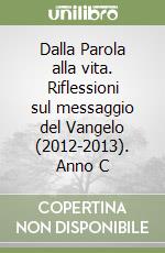 Dalla Parola alla vita. Riflessioni sul messaggio del Vangelo (2012-2013). Anno C libro