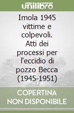 Imola 1945 vittime e colpevoli. Atti dei processi per l'eccidio di pozzo Becca (1945-1951) libro