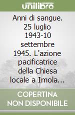 Anni di sangue. 25 luglio 1943-10 settembre 1945. L'azione pacificatrice della Chiesa locale a Imola e nel territorio diocesano libro