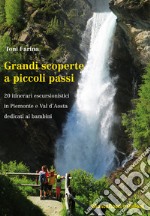 Grandi scoperte a piccoli passi. 20 itinerari escursionistici in Piemonte e Val d'Aosta dedicati ai bambini