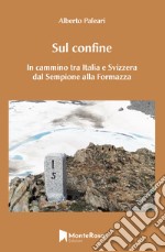 Sul confine. In cammino tra Italia e Svizzera dal Sempione alla Formazza