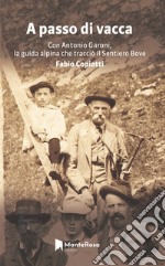 A passo di vacca. Dalla Val Grande alle valli Ossolane con Antonio Garoni (1842-1921), la guida alpina che tracciò il sentiero Bove libro