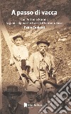 A passo di vacca. Dalla Val Grande alle valli Ossolane con Antonio Garoni (1842-1921), la guida alpina che tracciò il sentiero Bove libro di Copiatti Fabio