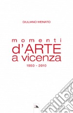 Momenti d'arte a Vicenza. 1950-2010