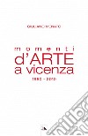 Momenti d'arte a Vicenza. 1950-2010 libro
