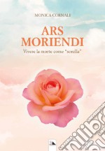 Ars Moriendi. Vivere la morte come «sorella» libro