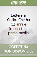 Lettere a Giulio. Che ha 12 anni e frequenta la prima media