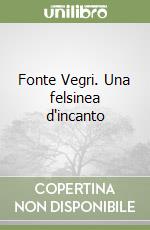 Fonte Vegri. Una felsinea d'incanto libro