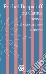 Su Camus. Il mondo del condannato a morte libro