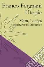 Utopie. Marx, Lukács, Bloch, Sartre, Althusser libro