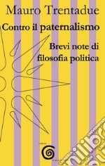 Contro il paternalismo. Brevi note di filosofia politica libro