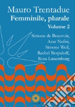 Femminile, plurale. Simone de Beauvoir, Azar Nafisi, Simone Weil, Rachel Bespaloff, Rosa Luxemburg. Vol. 2 libro