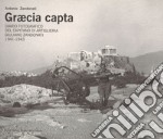 Graecia capta. Diario fotografico del capitano di artiglieria Giuliano Zandonati (1941-1943). Ediz. illustrata