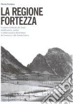 La regione fortezza. Il sistema fortificato del Tirolo: pianificazione, cantieri e militarizzazione del territorio da Francesco I alla grande guerra