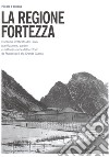 La regione fortezza. Il sistema fortificato del Tirolo: pianificazione, cantieri e militarizzazione del territorio da Francesco I alla grande guerra libro