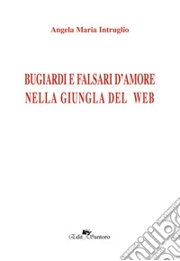 Bugiardi e falsi d'amore nella giungla del web libro