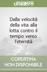 Dalla velocità della vita alla lotta contro il tempo verso l'eternità libro