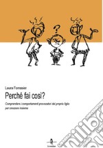 Perché fai così? Comprendere i comportamenti provocatori del proprio figlio per crescere insieme