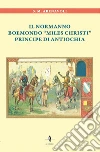 Il normanno Boemondo «Miles Christi» principe di Antiochia libro di Abenavoli S. M.