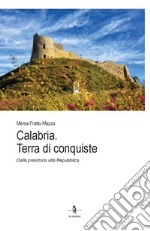 Calabria. Terra di conquiste. Dalla preistoria alla Repubblica