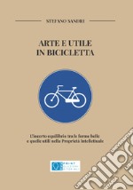 Arte e utile in bicicletta. L'incerto equilibrio tra le forme belle e quelle utili nella Proprietà Intellettuale libro