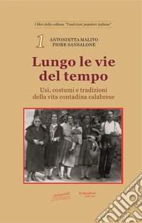Lungo le vie del tempo. Usi, costumi e tradizioni della vita contadina calabrese libro