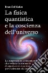 La fisica quantistica e la coscienza dell'universo. Le sorprendenti connessioni che svelano la necessità di osservatori coscienti per l'esistenza del mondo libro