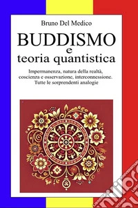 Buddismo e teoria quantistica. Impermanenza, natura della realtà, coscienza e osservazione, interconnessione. Tutte le sorprendenti analogie. libro