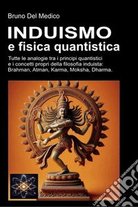 Induismo e fisica quantistica. Tutte le analogie tra i principi quantistici e i concetti propri della filosofia induista: Brahman, Atman, Karma, Moksha, Dharma libro