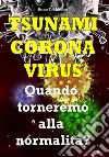 Tsunami coronavirus. Quando torneremo alla normalità? libro