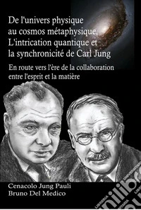 De l'univers physique au cosmos métaphysique. L'intrication quantique et la synchronicité de Carl Jung. En route vers l'ère de la collaboration entre l'esprit et la matière. libro