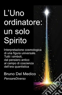 L'Uno ordinatore: un solo Spirito. Interpretazione cosmologica di una figura universale. Tutti i simboli, dal pensiero antico al campo di coscienza dell'era quantistica libro