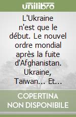 L'Ukraine n'est que le début. Le nouvel ordre mondial après la fuite d'Afghanistan. Ukraine, Taïwan... Et après ça ? libro