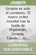 Ucrania es solo el comienzo. El nuevo orden mundial tras la huida de Afganistán. Ucrania, Taiwán... ¿y luego? libro