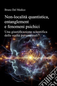 Non-località quantistica, entanglement e fenomeni psichici. Una giustificazione scientifica delle realtà paranormali? libro