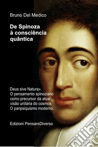De Spinoza à consciência quântica.. «Deus sive Natura». O pensamento spinoziano como precursor da atual visão unitária do cosmos. O panpsiquismo moderno libro