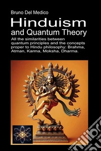 Hinduism and quantum theory. All the similarities between quantum principles and the concepts proper to Hindu philosophy: Brahma, Atman, Karma, Moksha, Dharma libro