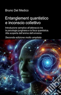 Entanglement quantistico e inconscio collettivo. Introduzione semplice all'abbraccio tra la psicologia junghiana e la fisca quantistica. Alla scoperta dell'anima dell'universo libro