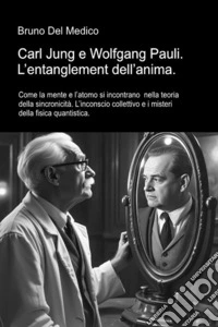Carl Jung e Wolfgang Pauli. L'entanglement dell'anima. Come la mente e l'atomo si incontrano nella teoria della sincronicità. L'inconscio collettivo e i misteri della fisica libro
