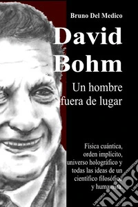 David Bohm. Un hombre fuera de lugar. Física cuántica, orden implícito, universo holográfico y todas las ideas de un científico filosófico y humanista libro