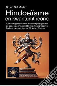Hindoeïsme en kwantumtheorie. Alle analogieën tussen kwantumprincipes en de concepten van de Hindoeïstische filosofie: Brahma, Atman, Karma, Moksha, Dharma libro