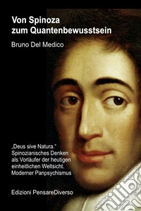 Von Spinoza zum Quantenbewusstsein. «Deus sive Natura». Spinozianisches Denken als Vorläufer der heutigen einheitlichen Weltsicht. Moderner Panpsychismus libro