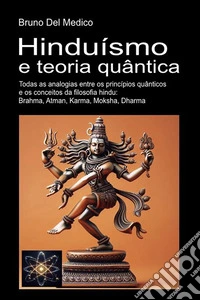 Hinduísmo e teoria quântica. Todas as analogias entre os princípios quânticos e os conceitos da filosofia hindu: Brahma, Atman, Karma, Moksha, Dharma libro