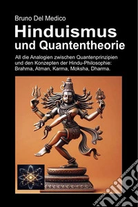 Hinduismus und Quantentheorie. All die unerwarteten Analogien zwischen Quantenprinzipien und den Konzepten der Hindu-Philosophie: Brahma, Atman, Karma, Moksha, Dharma libro